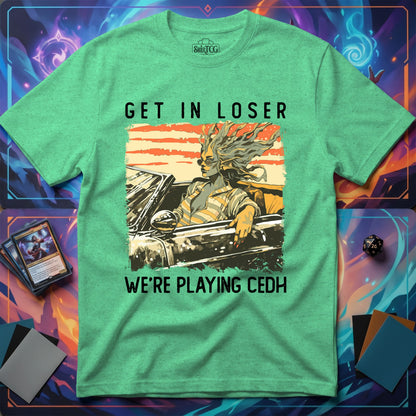 Get in Loser We're Playing CEDH T-Shirt